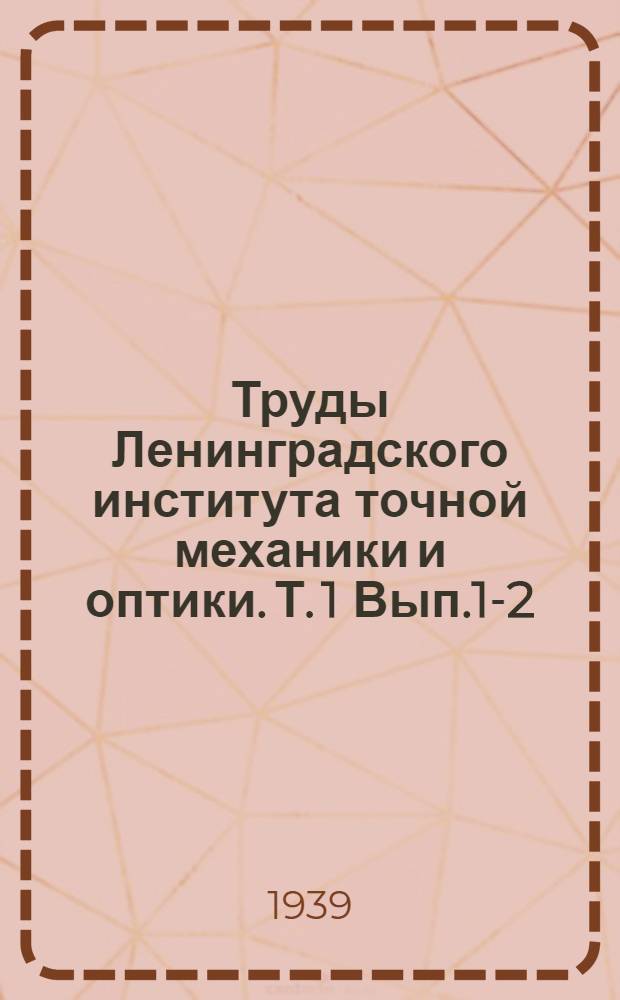 Труды Ленинградского института точной механики и оптики. Т. 1 Вып.1-2