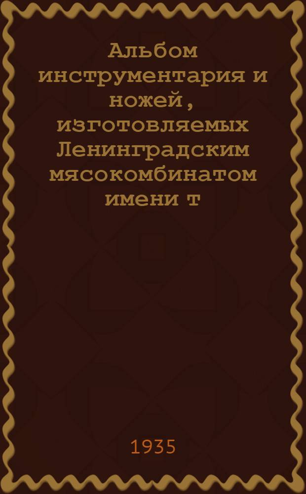 Альбом инструментария и ножей, изготовляемых Ленинградским мясокомбинатом имени т. Кирова : Наркомпищепром СССР