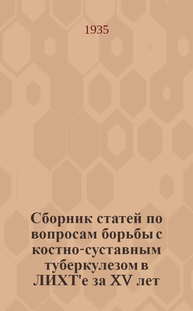 Сборник статей по вопросам борьбы с костно-суставным туберкулезом в ЛИХТ'е за XV лет : К 1 Всерос. науч. конф. по костно-суставному туберкулезу