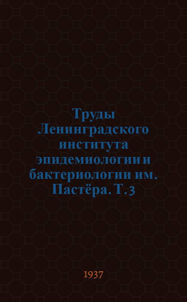 Труды Ленинградского института эпидемиологии и бактериологии им. Пастёра. Т. 3 : Работы Паразитологического отдела