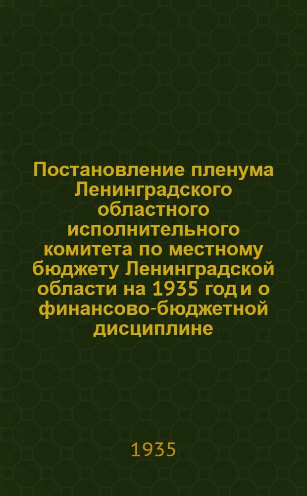 Постановление пленума Ленинградского областного исполнительного комитета по местному бюджету Ленинградской области на 1935 год и о финансово-бюджетной дисциплине : Проект