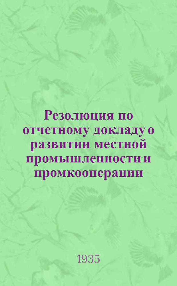 Резолюция по отчетному докладу о развитии местной промышленности и промкооперации : Принята на IV съезде советов Ленингр. обл. 13 янв. 1935 г