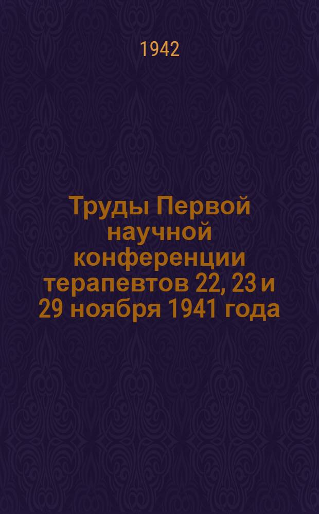 Труды Первой научной конференции терапевтов 22, 23 и 29 ноября 1941 года