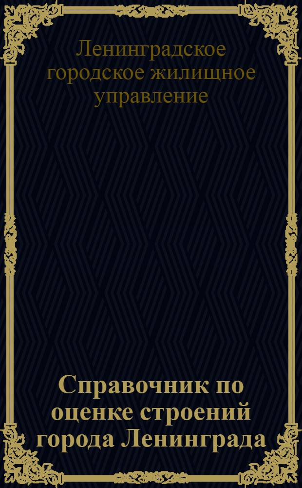 Справочник по оценке строений города Ленинграда : Справочник сост. на основании инструкции и укрупненных показателей расхода рабочей силы и материалов, утв. НККХ РСФСР