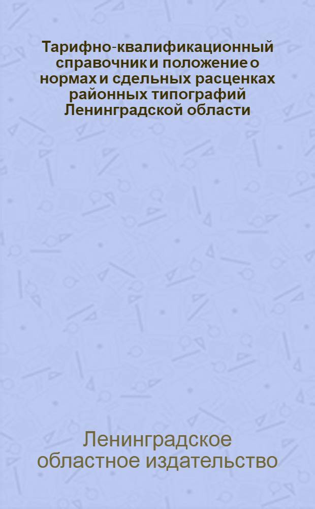 Тарифно-квалификационный справочник и положение о нормах и сдельных расценках районных типографий Ленинградской области