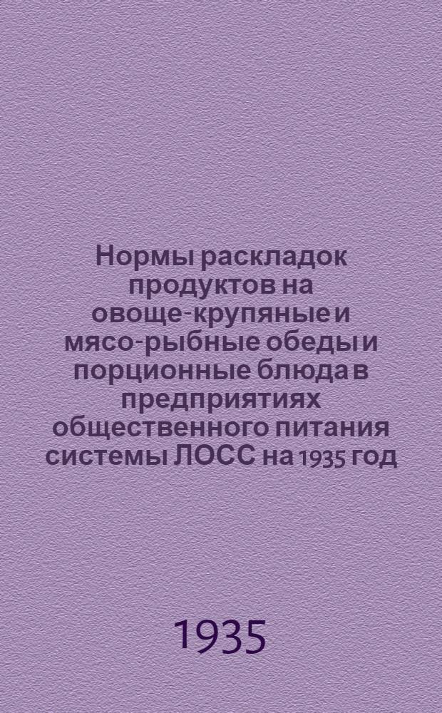 Нормы раскладок продуктов на овоще-крупяные и мясо-рыбные обеды и порционные блюда в предприятиях общественного питания системы ЛОСС на 1935 год ...