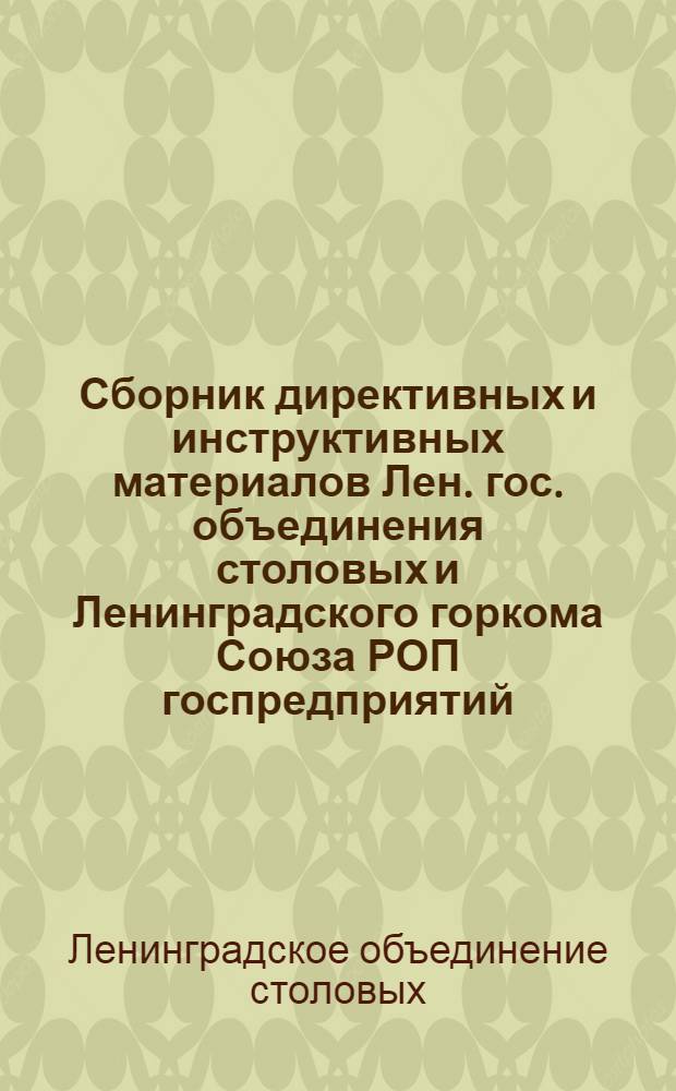 Сборник директивных и инструктивных материалов Лен. гос. объединения столовых и Ленинградского горкома Союза РОП госпредприятий