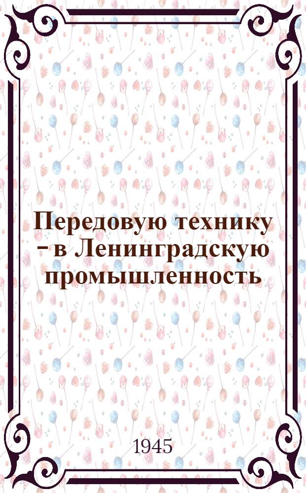 Передовую технику - в Ленинградскую промышленность : Материалы Собрания работников Ленингр. пром-сти при Ленингр. горкоме ВКП(б) по вопросам внедрения новой техники. 18-19-го сент. 1945 г