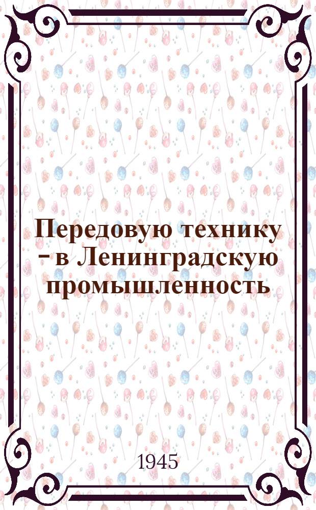 Передовую технику - в Ленинградскую промышленность : Материалы Собрания работников Ленингр. пром-сти при Ленингр. горкоме ВКП(б) по вопросам внедрения новой техники. 18-19-го сент. 1945 г