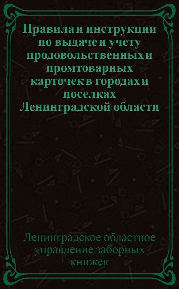 Правила и инструкции по выдаче и учету продовольственных и промтоварных карточек в городах и поселках Ленинградской области