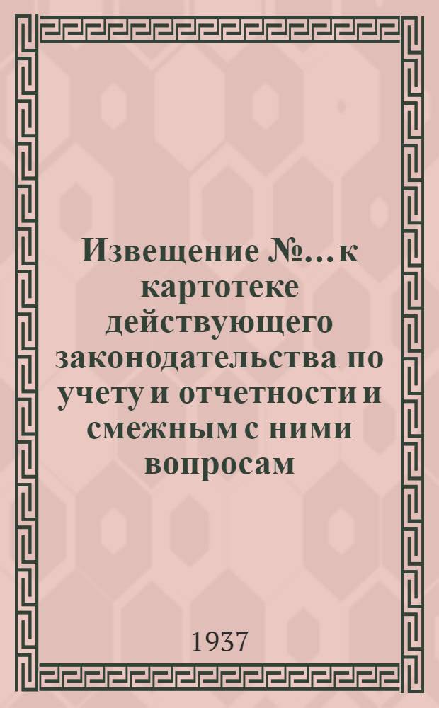 Извещение № ... к картотеке действующего законодательства по учету и отчетности и смежным с ними вопросам (к п. 5 программы) : № 4-. № 4 : Декабрь 1936 г.