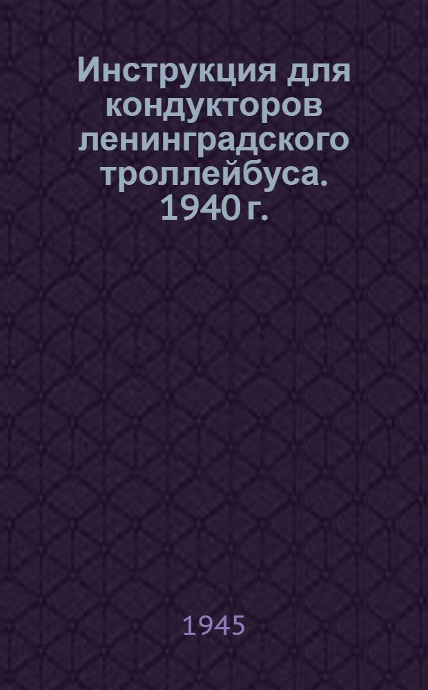 Инструкция для кондукторов ленинградского троллейбуса. 1940 г. : Утв. 19/IX 1940 г.