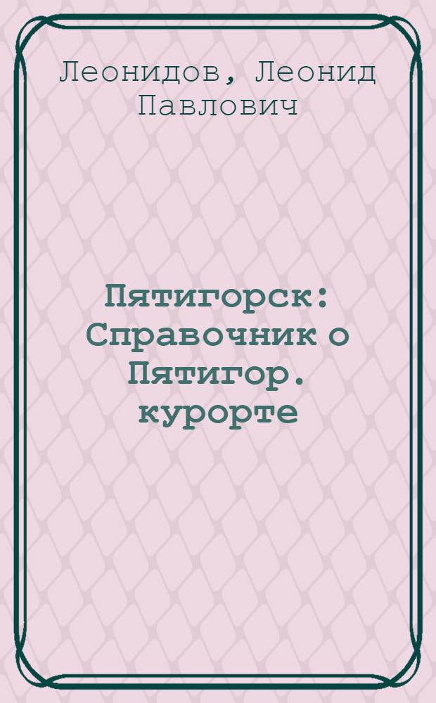 Пятигорск : Справочник о Пятигор. курорте
