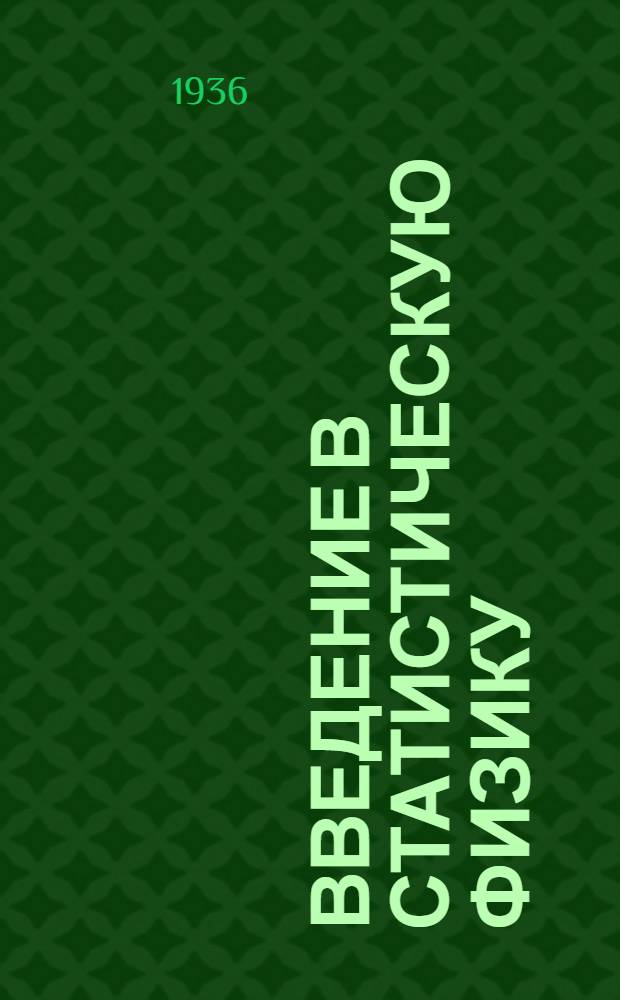 Введение в статистическую физику : Конспект лекций на Физ. фак. Моск. гос. ун-та (1936 г.). Ч. 1-. Ч. 1 : Статистическая теория термодинамически равновесных состояний