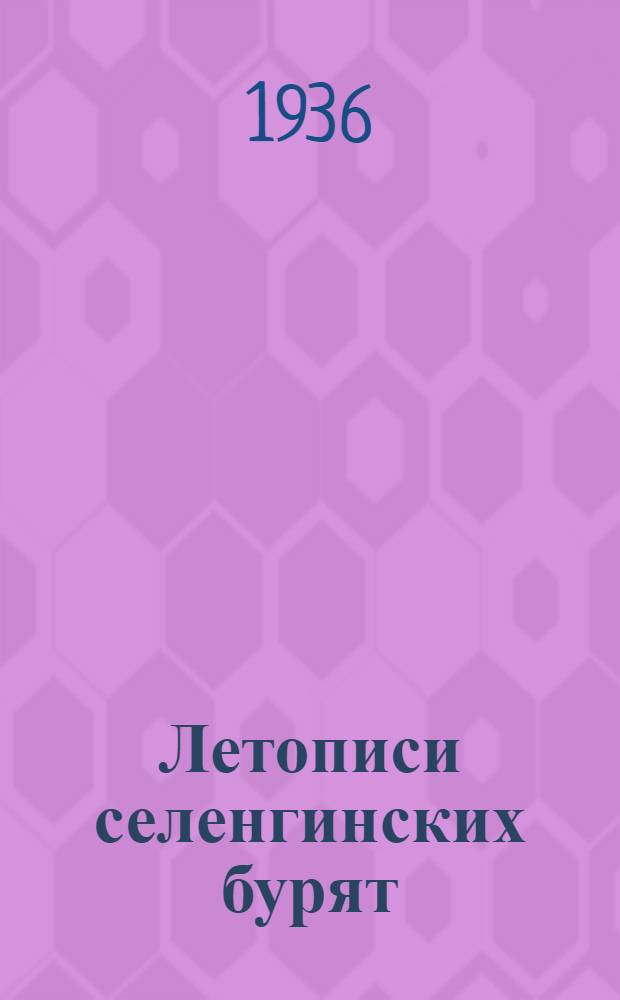 Летописи селенгинских бурят : [Воспроизведение бурят.-монг. текста со вступ. замечаниями на рус. яз.]. Вып. 1-. Вып. 1 : Хроника Убаши Дамби Джалцан Ломбо Цэрэнова 1868