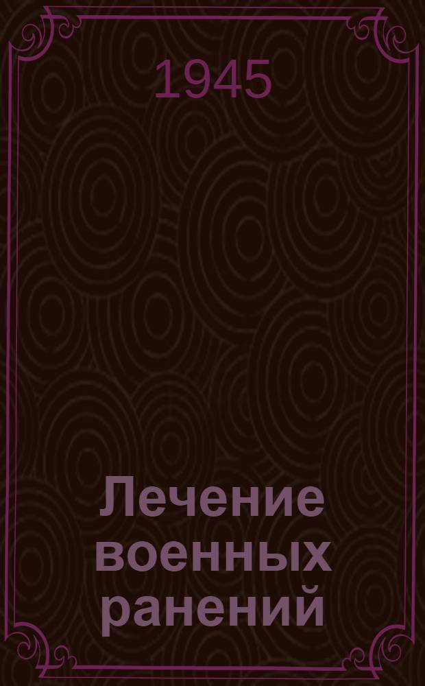 Лечение военных ранений : Практ. руководство для врачей и студентов