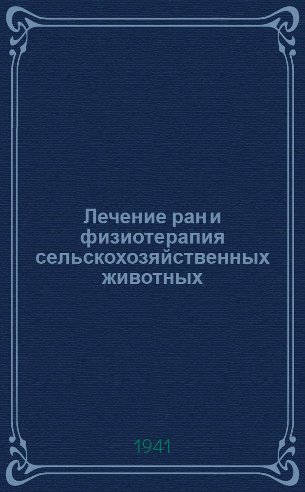 Лечение ран и физиотерапия сельскохозяйственных животных : Работы XVII пленума Вет. секции Академии 28-го июня-2-го июля 1940 г. в г. Москве