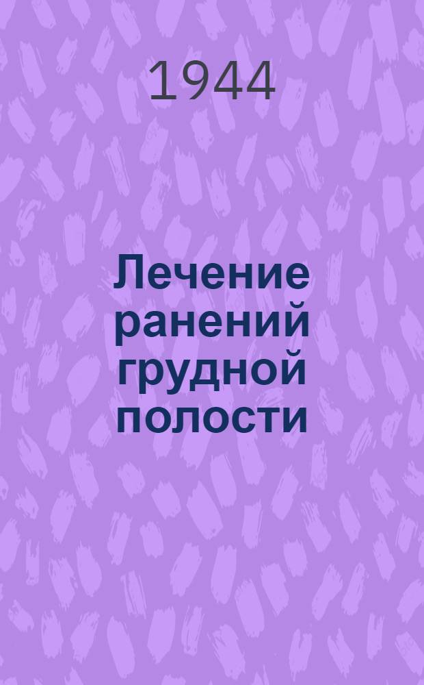 Лечение ранений грудной полости : (Опыт 1½ лет лечеб. работы эвакогоспиталей Молотов. обл.) : Сб. статей