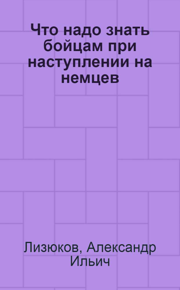 Что надо знать бойцам при наступлении на немцев : Из боевого опыта фронтовика