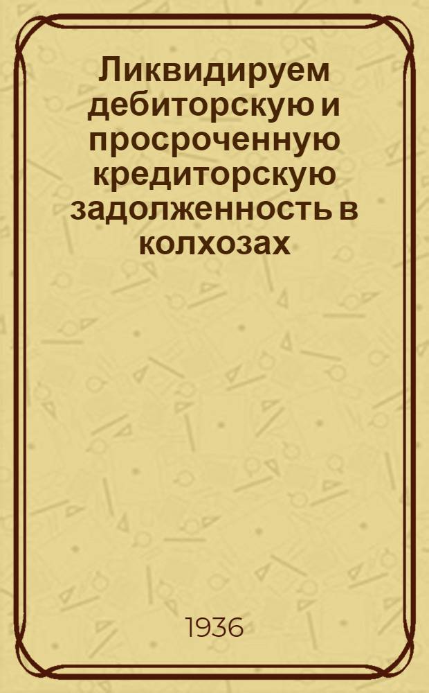 Ликвидируем дебиторскую и просроченную кредиторскую задолженность в колхозах : Постановления и инструкции