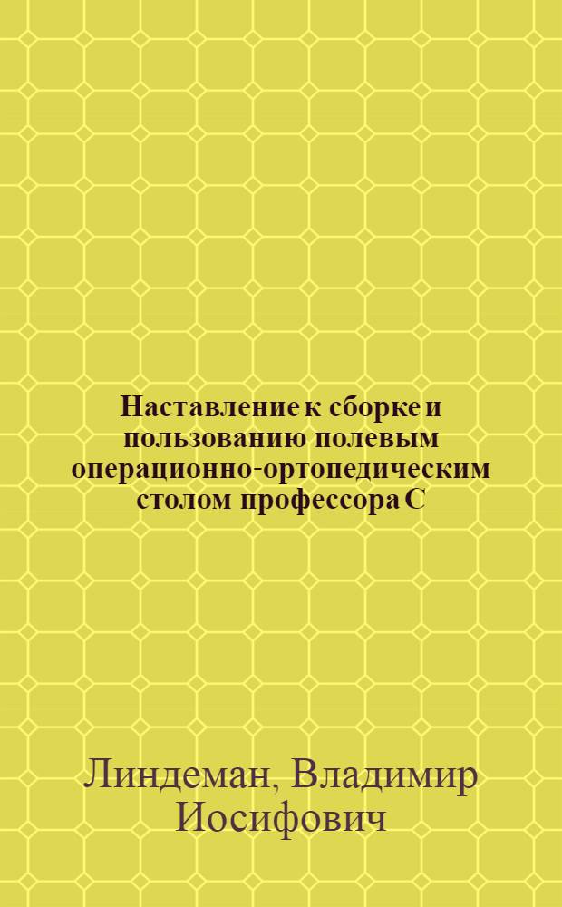Наставление к сборке и пользованию полевым операционно-ортопедическим столом профессора С.С. Юдина