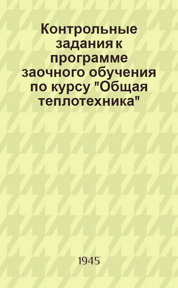 Контрольные задания к программе заочного обучения по курсу "Общая теплотехника" : Для студентов Механ. фак. и электротехн. специальностей Энергет. фак. Ч. 1-
