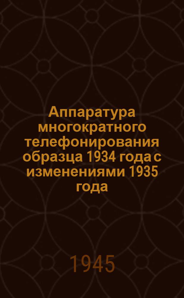 Аппаратура многократного телефонирования образца 1934 года с изменениями 1935 года : (Оконечная аппаратура СМТ-34 и промежуточные усилители ТВЧ-34)