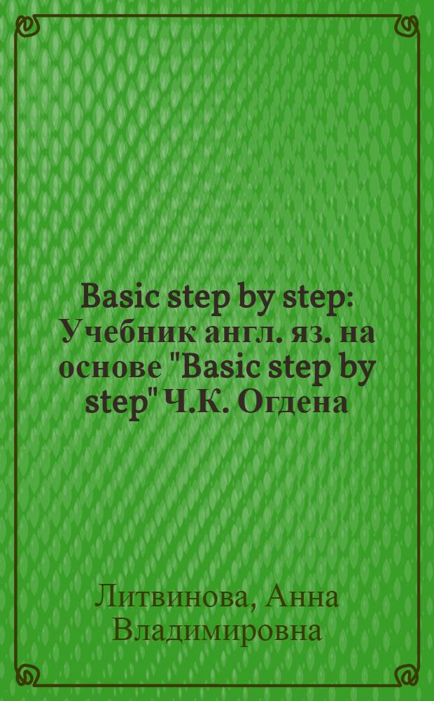 Basic step by step : Учебник англ. яз. на основе "Basic step by step" Ч.К. Огдена : С рис