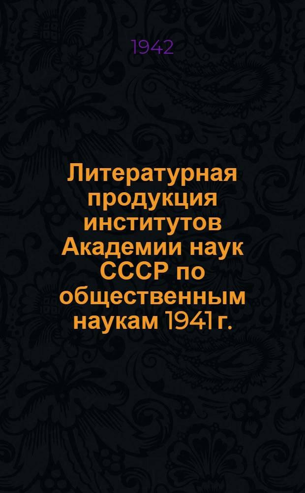 Литературная продукция институтов Академии наук СССР по общественным наукам 1941 г.