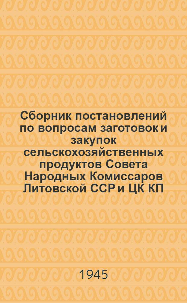 Сборник постановлений по вопросам заготовок и закупок сельскохозяйственных продуктов [Совета Народных Комиссаров Литовской ССР и ЦК КП(б) Литвы]