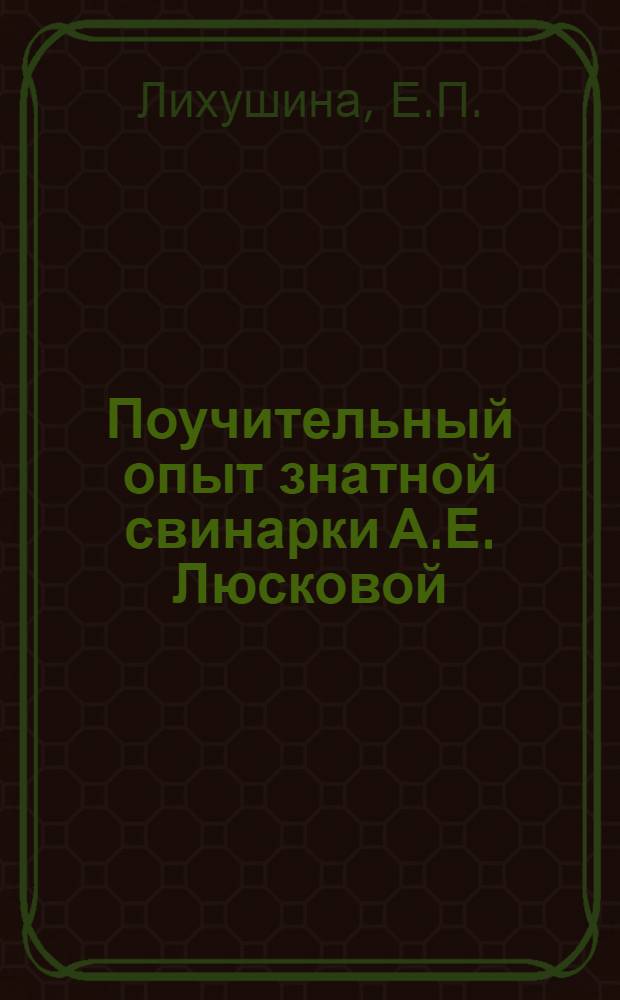 Поучительный опыт знатной свинарки А.Е. Люсковой : Колхоз "Буденновец", Междуреч. р-на Вологод. обл.