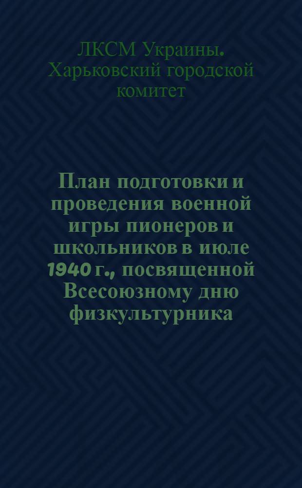 План подготовки и проведения военной игры пионеров и школьников в июле 1940 г., посвященной Всесоюзному дню физкультурника. I, Организационные указания