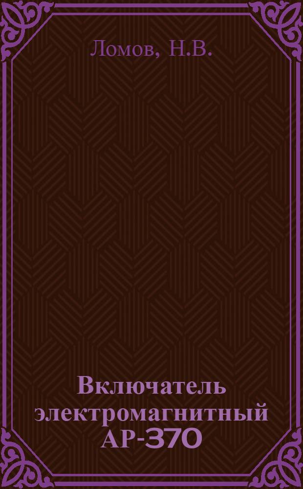 Включатель электромагнитный АР-370 : Краткое описание и инструкция по уходу в эксплоатации