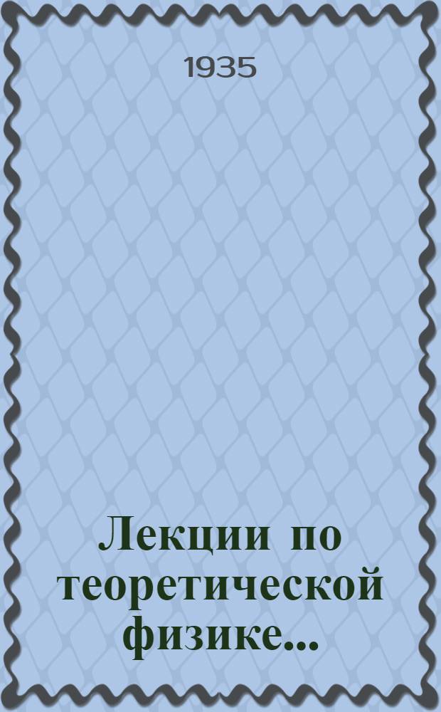 Лекции по теоретической физике .. : Лекции, читанные в Лейденском ун-те и обраб. А.Д. Фоккером Допущено Наркомпросом РСФСР в качестве учеб. пособия для ун-тов. 1-. 1 : Теория излучения