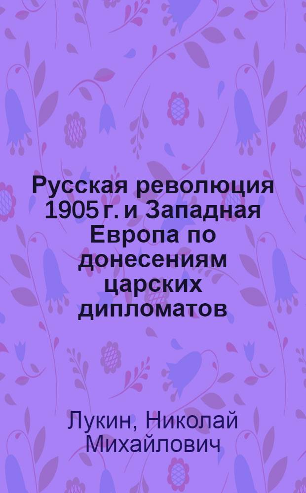 Русская революция 1905 г. и Западная Европа по донесениям царских дипломатов : (Тезисы)
