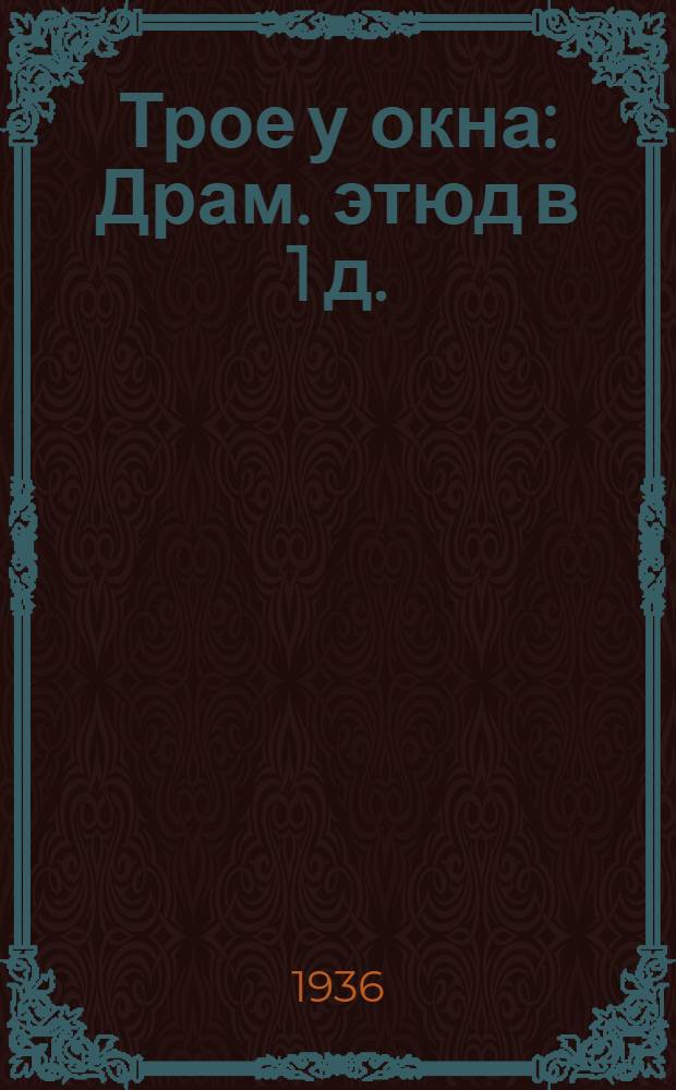 Трое у окна : Драм. этюд в 1 д. : (Новый вариант)