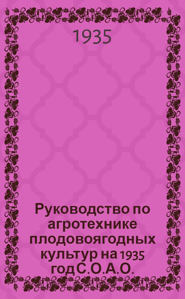 Руководство по агротехнике плодовоягодных культур на 1935 год С.О.А.О. : (По материалам обл. агропроизводственного совещания)