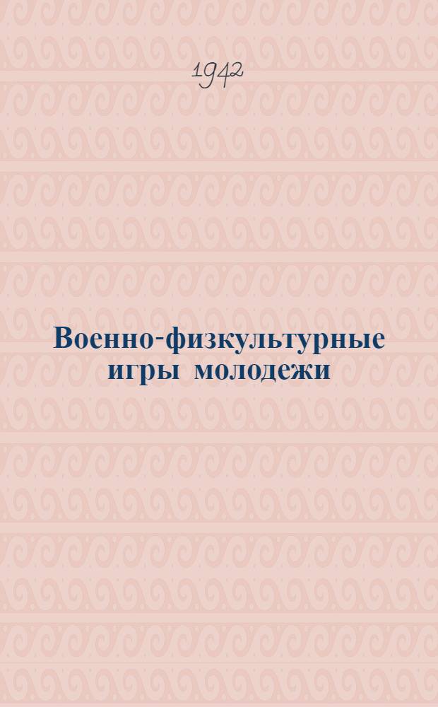 Военно-физкультурные игры молодежи : Пособие для преподавателей физкультуры и пионервожатых