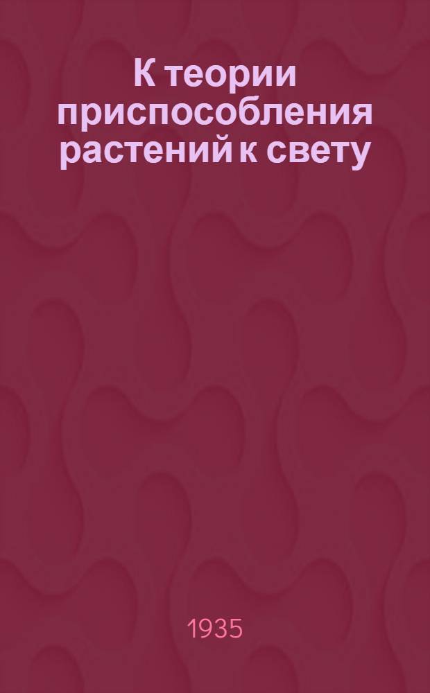 К теории приспособления растений к свету : (Доклад) и выступления на дискуссии "К теории приспособления растений к свету"