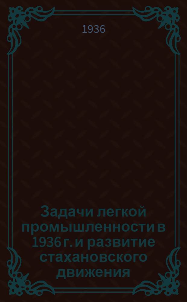 Задачи легкой промышленности в 1936 г. и развитие стахановского движения : Речь ... на первом пленуме Совета при Нар. ком. лег. пром-сти