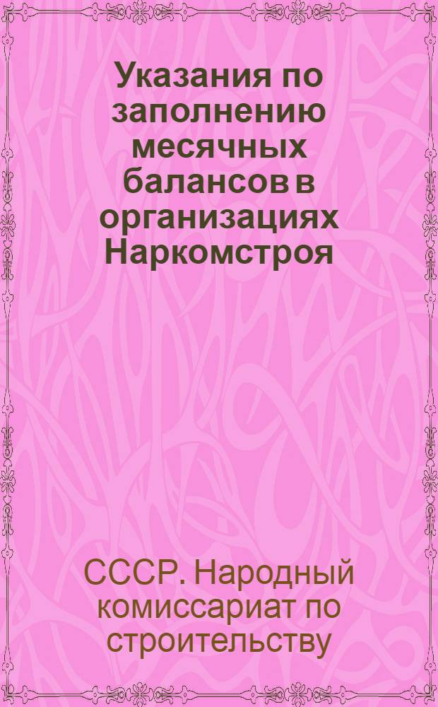 Указания по заполнению месячных балансов в организациях Наркомстроя : (Циркуляр центр. бухгалтерии № 27-15 от 7/V 1941 г.)
