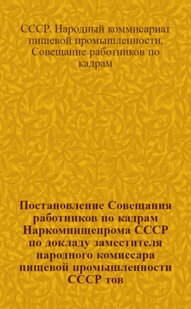 Постановление Совещания работников по кадрам Наркомпищепрома СССР по докладу заместителя народного комиссара пищевой промышленности СССР тов. Логинова А.А. 16/XII - 1944 г.