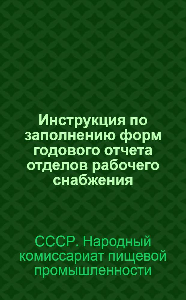 Инструкция по заполнению форм годового отчета отделов рабочего снабжения (ОРС) предприятий НКПП СССР за 1944 г.