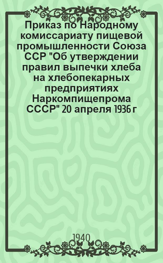Приказ по Народному комиссариату пищевой промышленности Союза ССР "Об утверждении правил выпечки хлеба на хлебопекарных предприятиях Наркомпищепрома СССР" 20 апреля 1936 г. № 923 : Правила