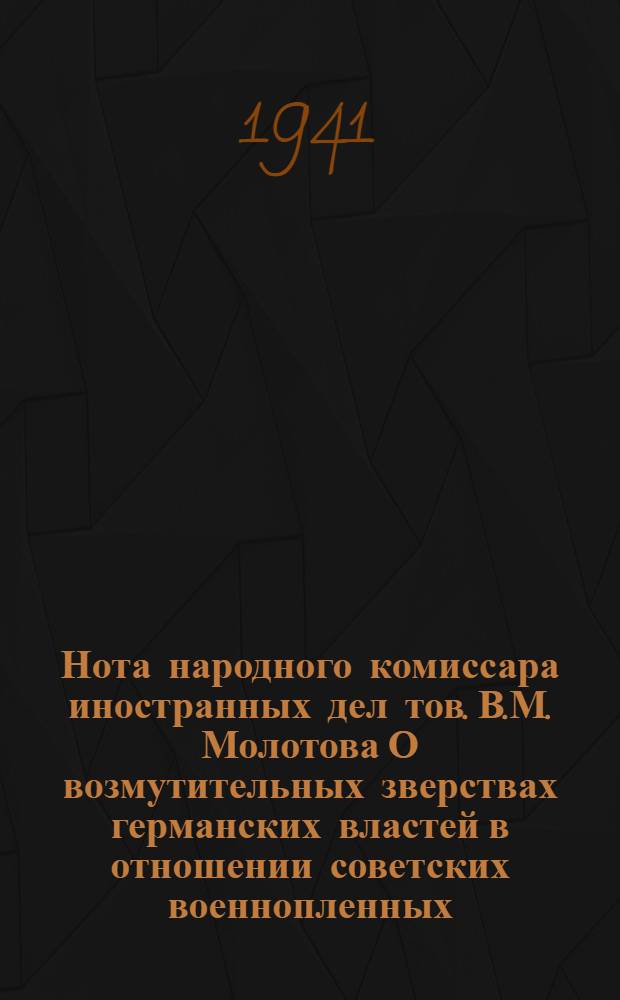 Нота народного комиссара иностранных дел тов. В.М. Молотова О возмутительных зверствах германских властей в отношении советских военнопленных