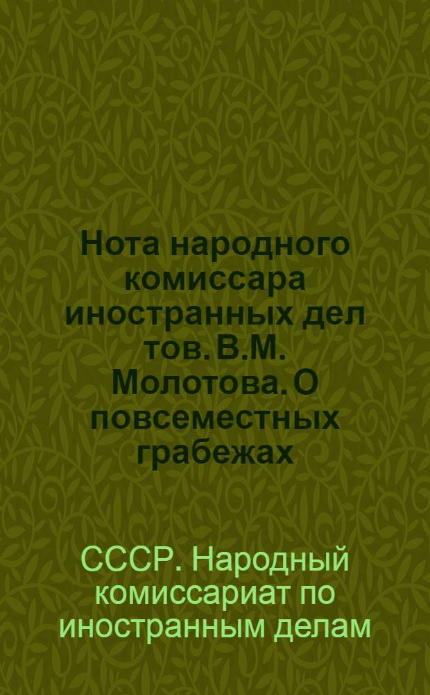 Нота народного комиссара иностранных дел тов. В.М. Молотова. О повсеместных грабежах, разорении населения и чудовищных зверствах германских властей на захваченных ими советских территориях