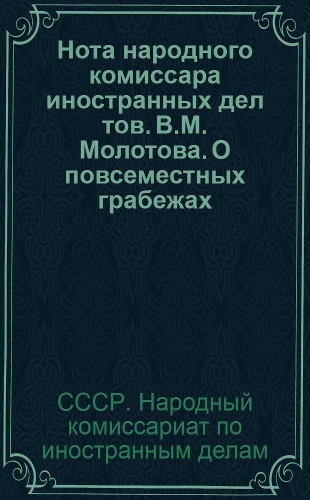 Нота народного комиссара иностранных дел тов. В.М. Молотова. О повсеместных грабежах, разорении населения и чудовищных зверствах германских властей на захваченных ими советских территориях