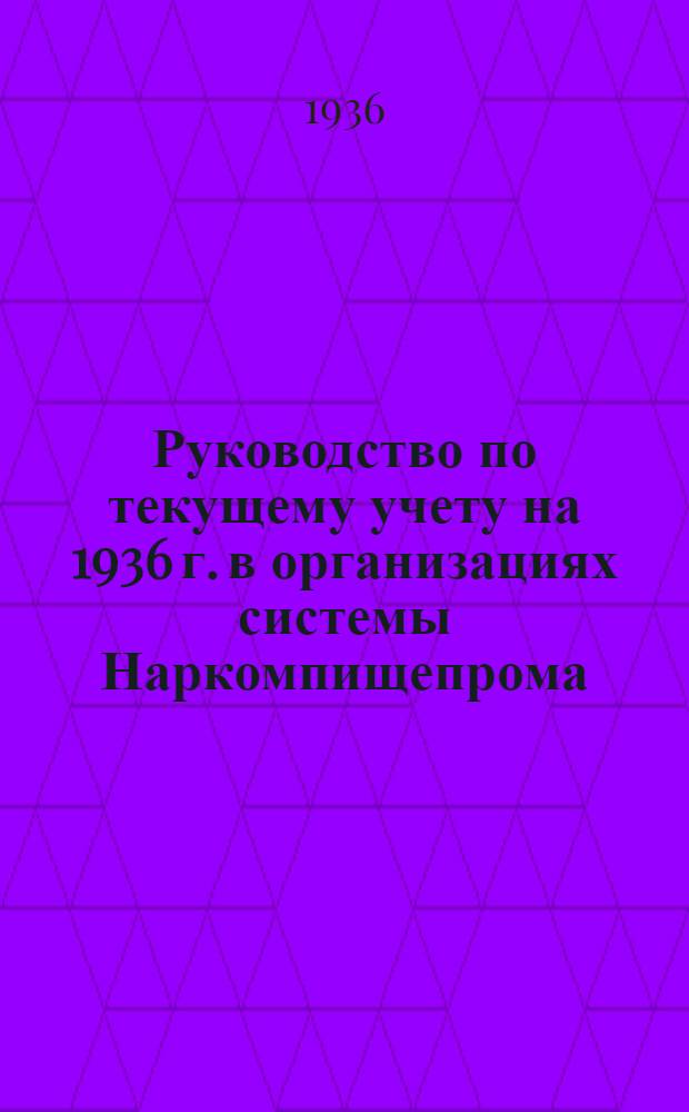 Руководство по текущему учету на 1936 г. в организациях системы Наркомпищепрома