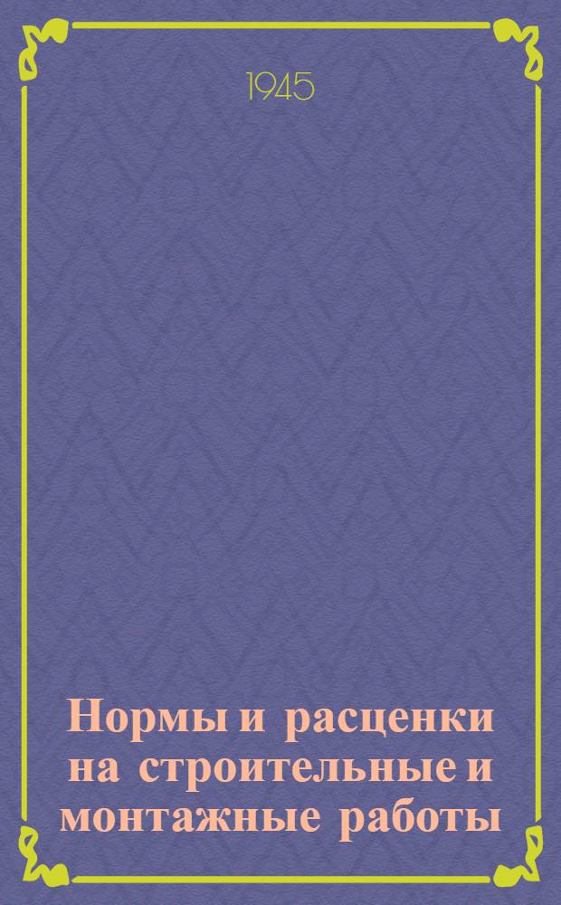 Нормы и расценки на строительные и монтажные работы : Утв. 13-го апр. 1944 г. Отд. 1-. Отд. 4 : Кессоны и отпускные колоцы