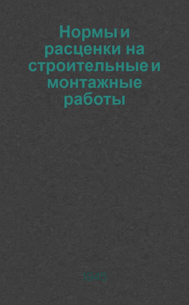 Нормы и расценки на строительные и монтажные работы : Утв. 13-го апр. 1944 г. Отд. 1-. Отд. 9 : Изготовление и монтаж металлических конструкций промышленных зданий